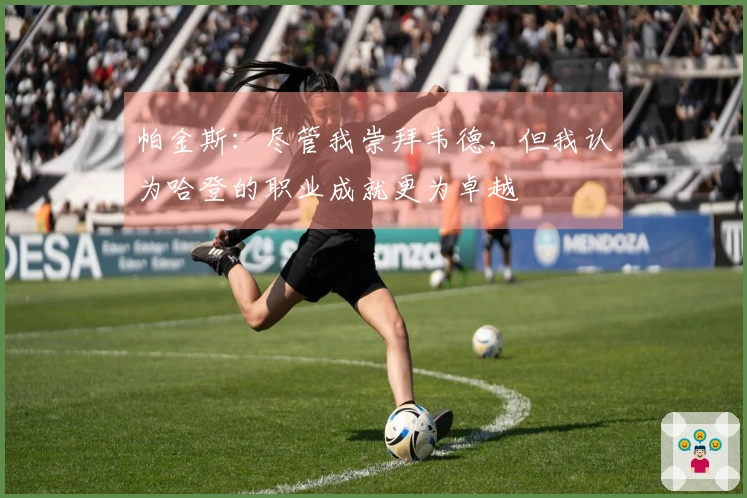 帕金斯：尽管我崇拜韦德，但我认为哈登的职业成就更为卓越