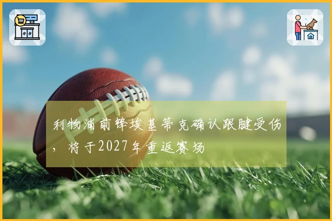 利物浦前锋埃基蒂克确认跟腱受伤，将于2027年重返赛场