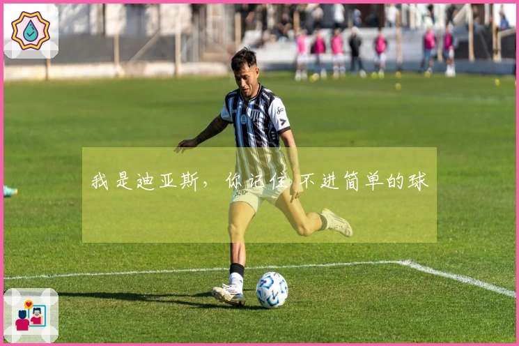我是迪亚斯，你记住 不进简单的球