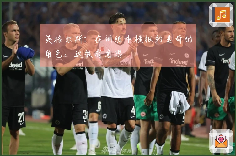 英格尔斯：在训练中模拟约基奇的角色，这很有意思