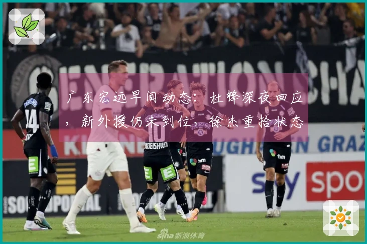 广东宏远早间动态：杜锋深夜回应，新外援仍未到位，徐杰重拾状态