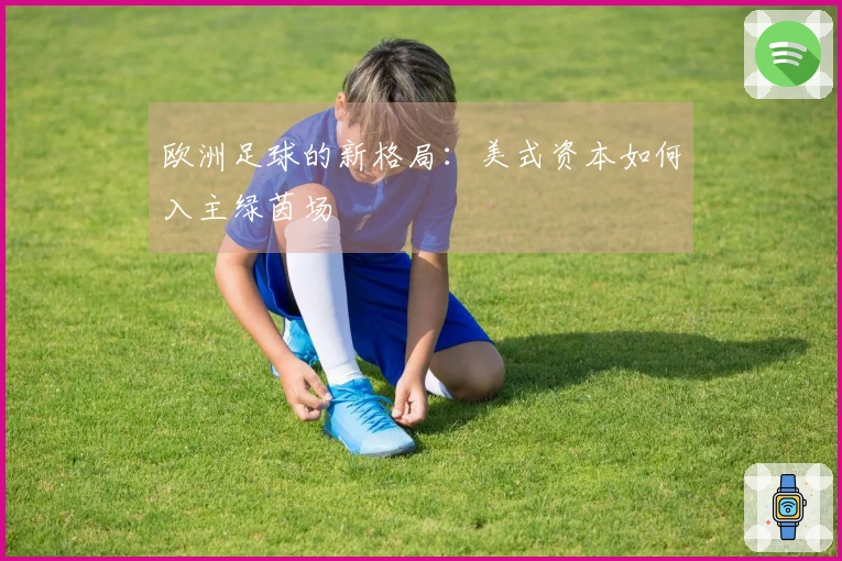 欧洲足球的新格局：美式资本如何入主绿茵场