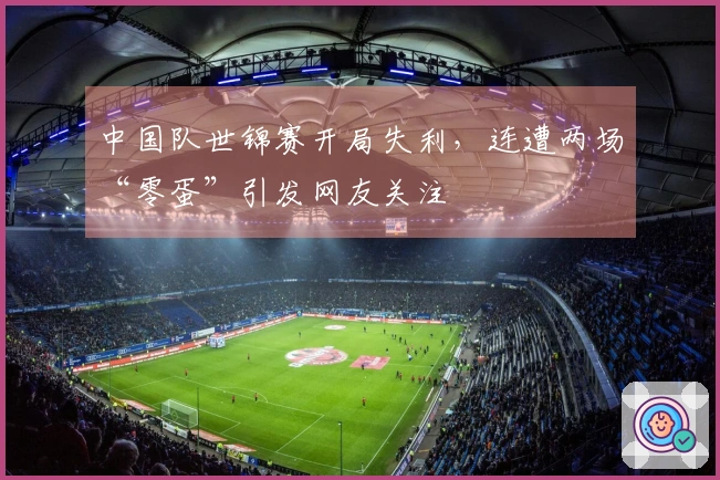 中国队世锦赛开局失利，连遭两场“零蛋”引发网友关注