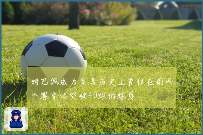 姆巴佩成为皇马历史上首位在前两个赛季均突破40球的球员