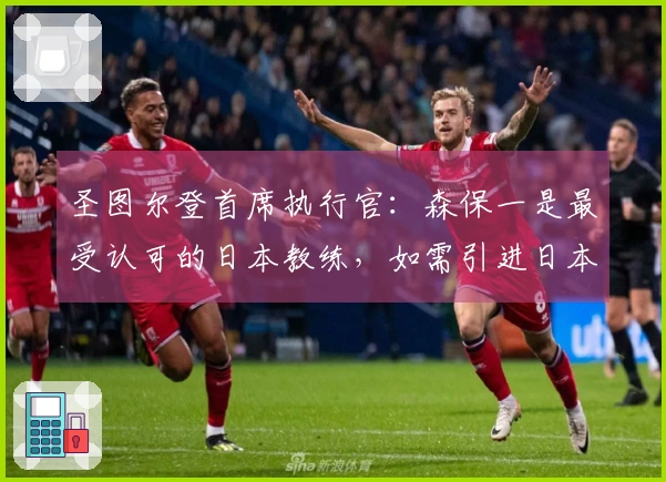 圣图尔登首席执行官：森保一是最受认可的日本教练，如需引进日本教练他必为首选
