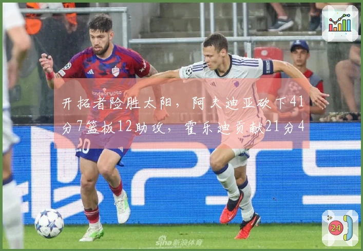 开拓者险胜太阳，阿夫迪亚砍下41分7篮板12助攻，霍乐迪贡献21分4篮板3助攻