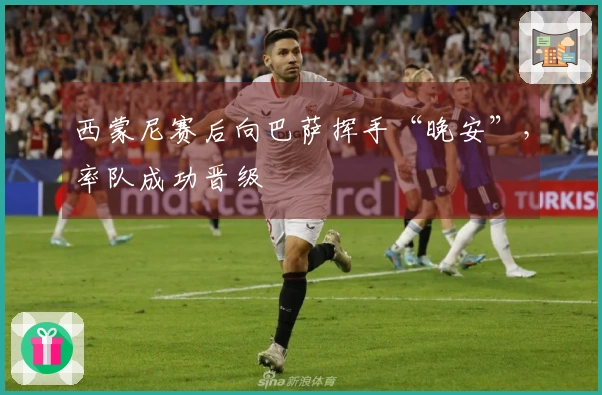 西蒙尼赛后向巴萨挥手“晚安”，率队成功晋级