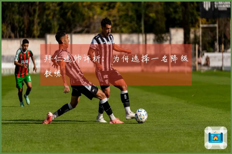 拜仁选帅评析：为何选择一名降级教练