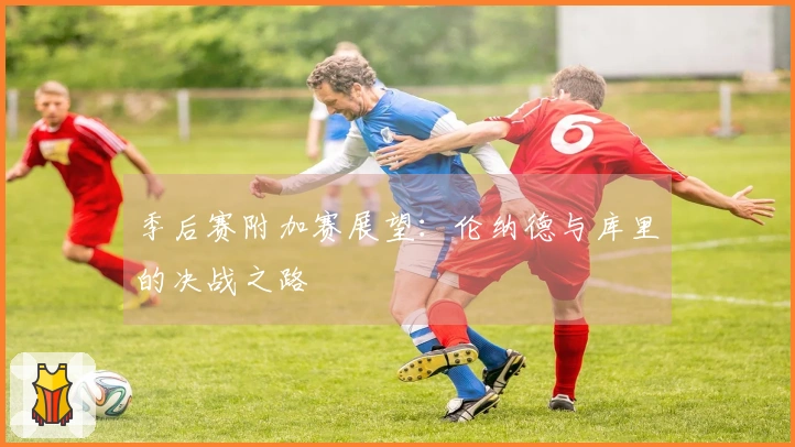 季后赛附加赛展望：伦纳德与库里的决战之路