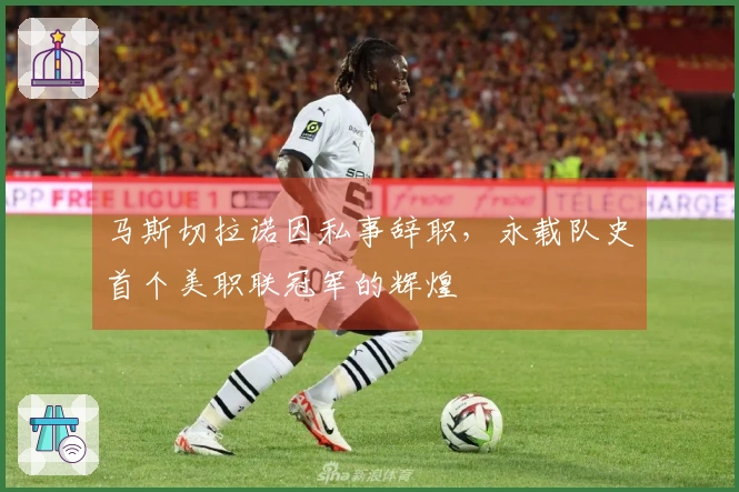 马斯切拉诺因私事辞职，永载队史首个美职联冠军的辉煌